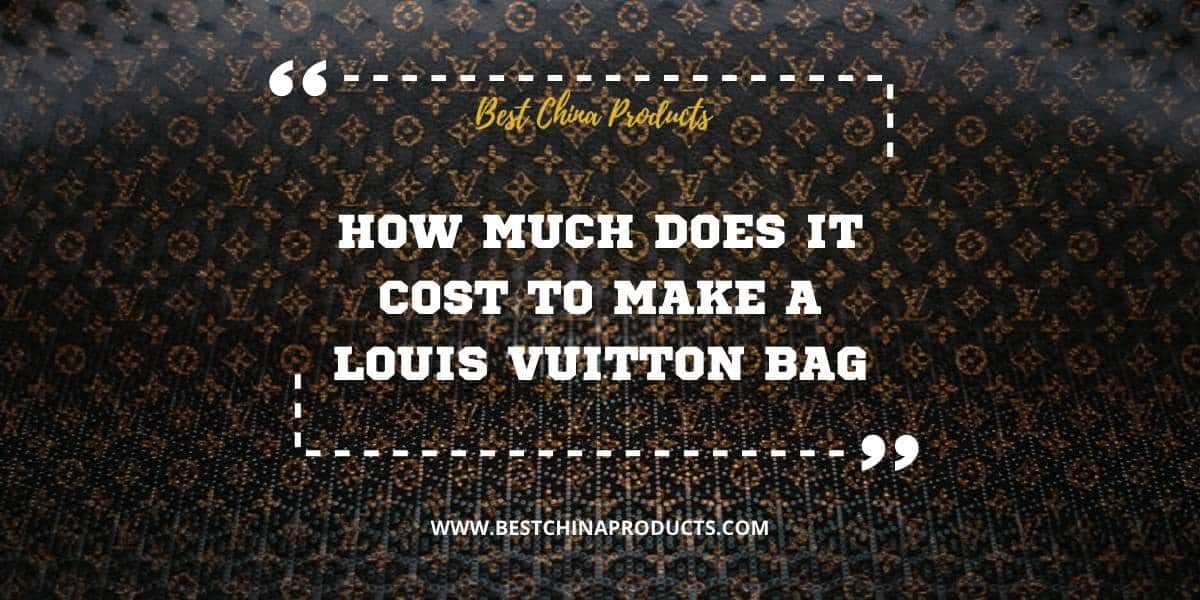 How Much Does It Cost to Make a Louis Vuitton Bag