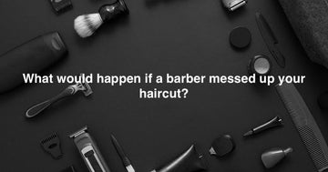 What would happen if a barber messed up your haircut?